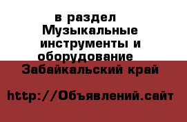  в раздел : Музыкальные инструменты и оборудование . Забайкальский край